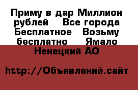 Приму в дар Миллион рублей! - Все города Бесплатное » Возьму бесплатно   . Ямало-Ненецкий АО